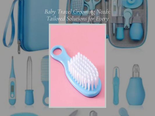 Baby Travel Grooming Needs: Tailored Solutions for Every Trip