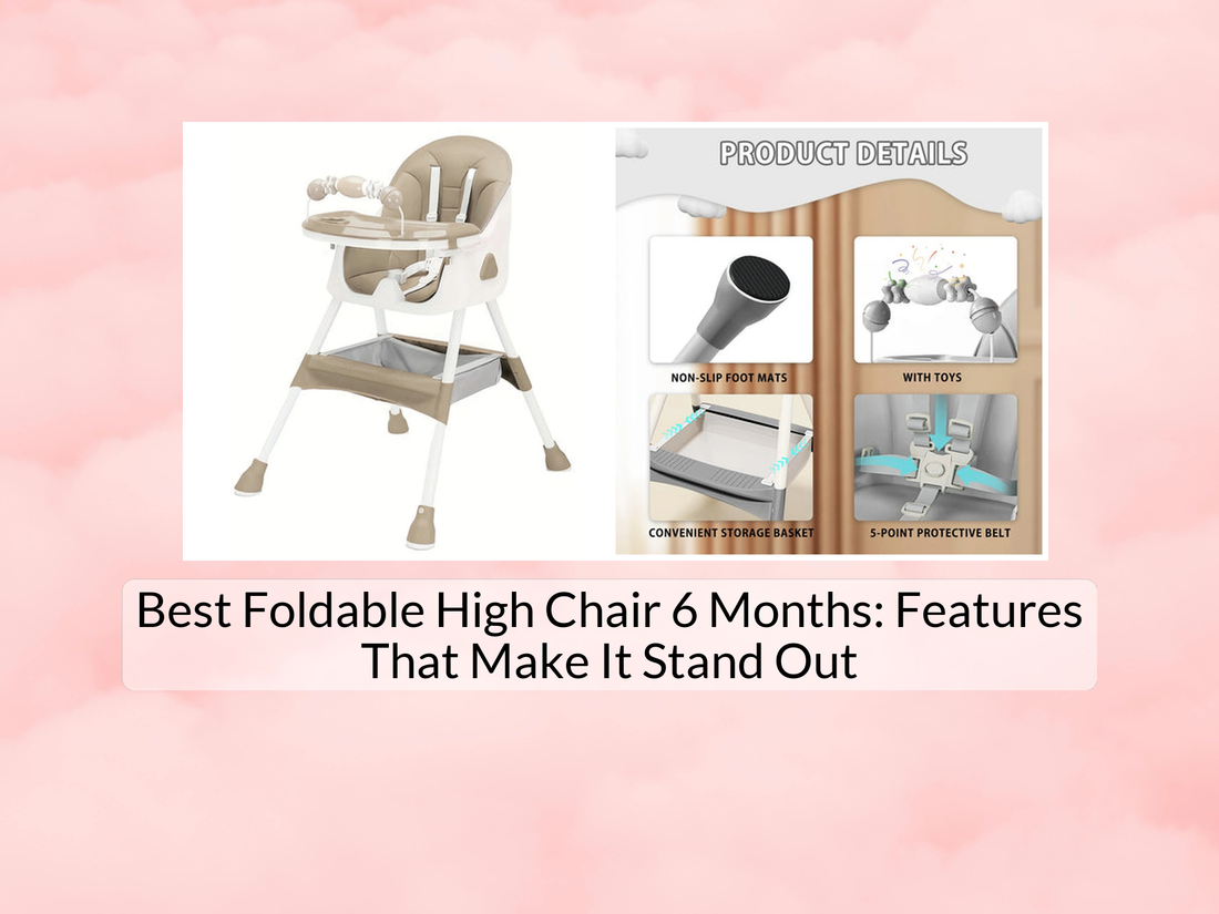 Best Foldable High Chair 6 Months: Features That Make It Stand Out