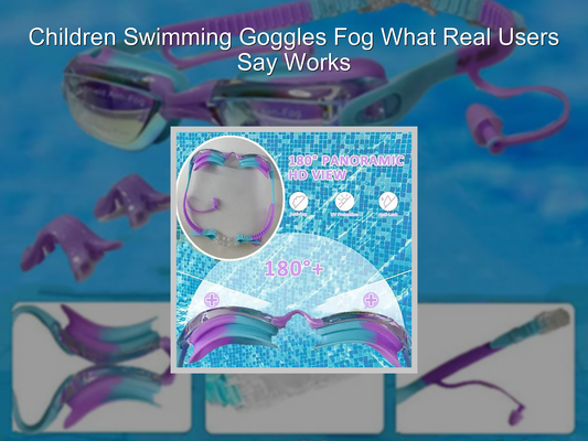 Children Swimming Goggles Fog What Real Users Say Works