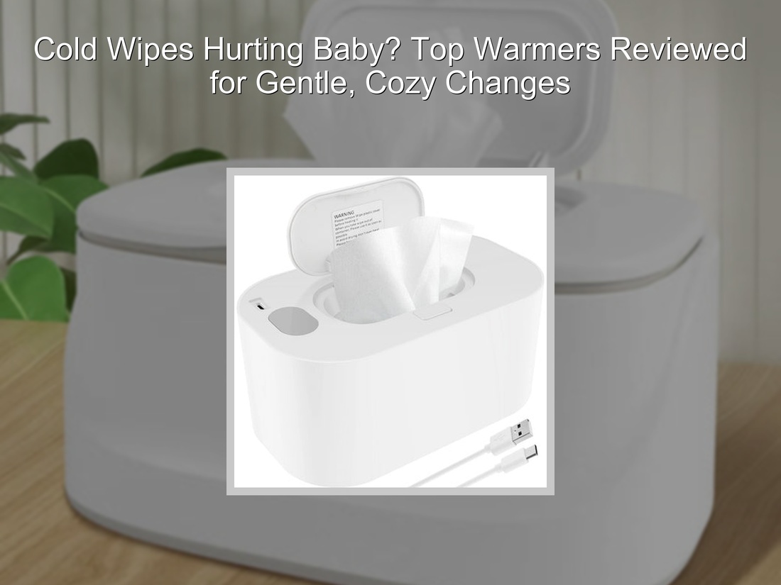 Cold Wipes Hurting Baby? Top Warmers Reviewed for Gentle, Cozy Changes