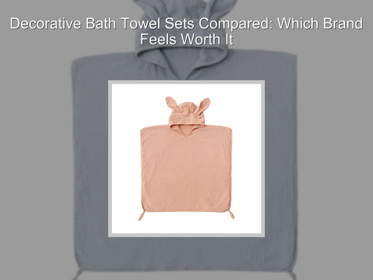 Decorative Bath Towel Sets Compared: Which Brand Feels Worth It