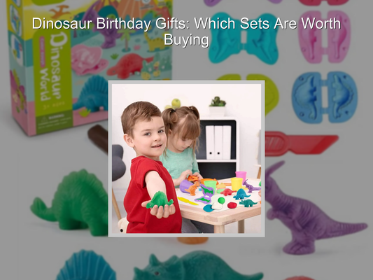 Dinosaur Birthday Gifts: Which Sets Are Worth Buying