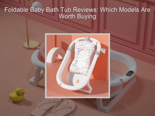 Foldable Baby Bath Tub Reviews: Which Models Are Worth Buying