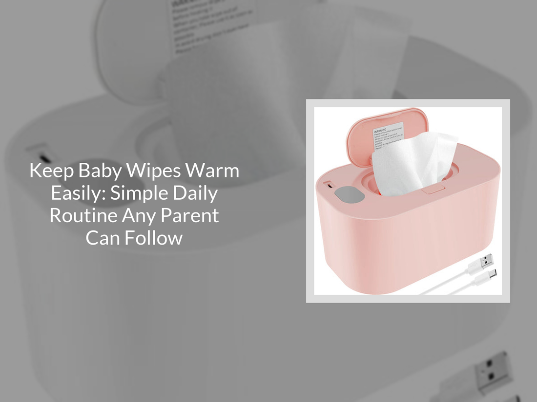 Keep Baby Wipes Warm Easily: Simple Daily Routine Any Parent Can Follow