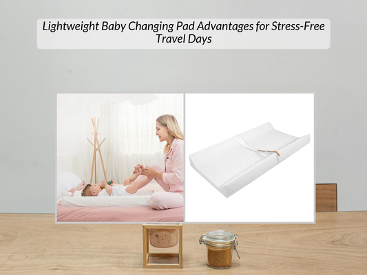Lightweight Baby Changing Pad Advantages for Stress-Free Travel Days