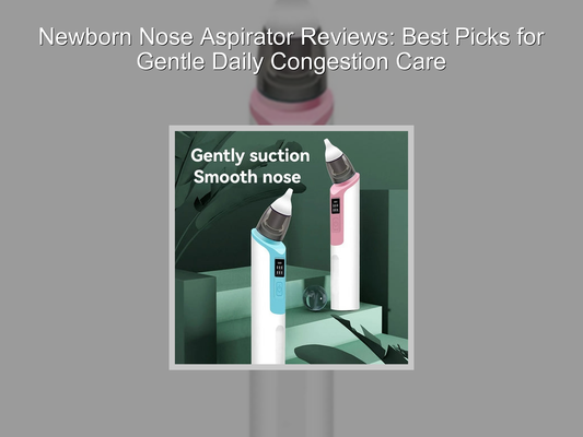 Newborn Nose Aspirator Reviews: Best Picks for Gentle Daily Congestion Care
