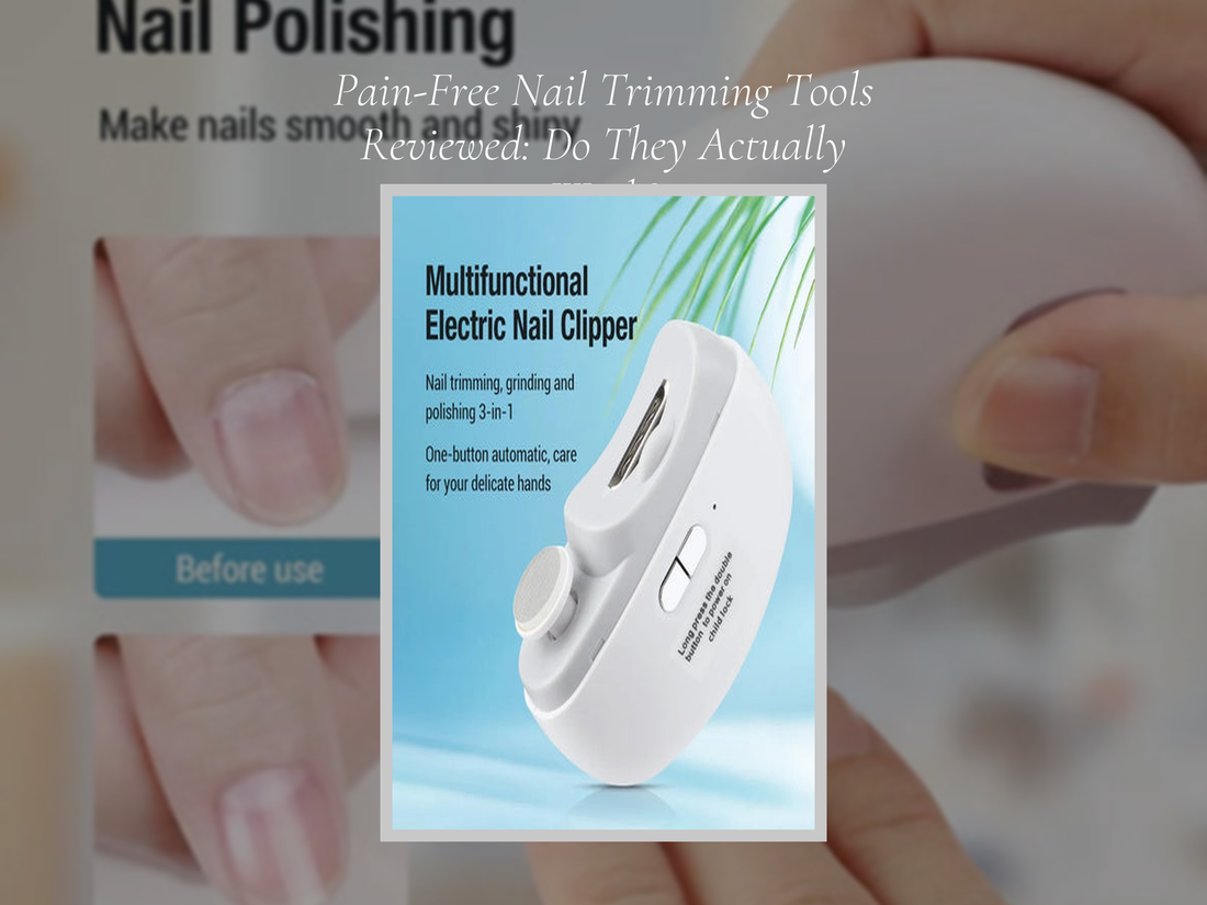 Pain-Free Nail Trimming Tools Reviewed: Do They Actually Work?