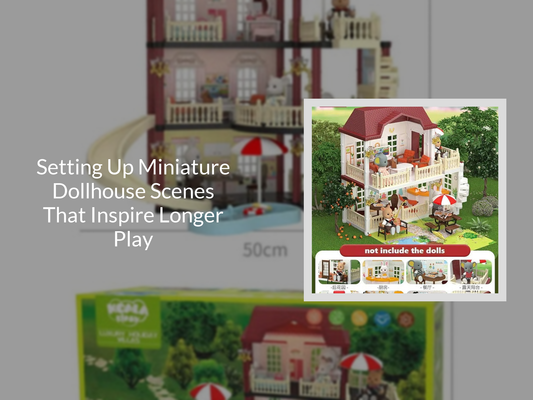 Setting Up Miniature Dollhouse Scenes That Inspire Longer Play
