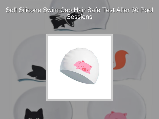 Soft Silicone Swim Cap Hair Safe Test After 30 Pool Sessions